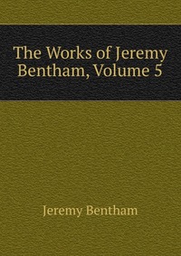 The Works of Jeremy Bentham, Volume 5