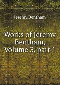 Works of Jeremy Bentham, Volume 3, part 1