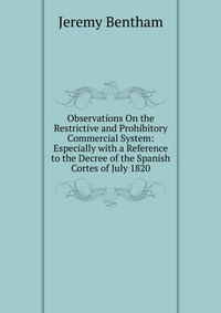 Observations On the Restrictive and Prohibitory Commercial System: Especially with a Reference to the Decree of the Spanish Cortes of July 1820