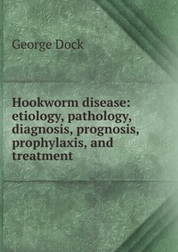 Hookworm disease: etiology, pathology, diagnosis, prognosis, prophylaxis, and treatment