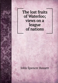 The lost fruits of Waterloo; views on a league of nations