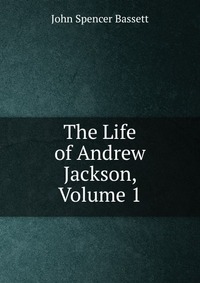 The Life of Andrew Jackson, Volume 1