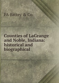 Counties of LaGrange and Noble, Indiana: historical and biographical