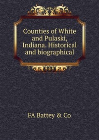 Counties of White and Pulaski, Indiana. Historical and biographical