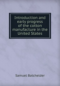 Introduction and early progress of the cotton manufacture in the United States