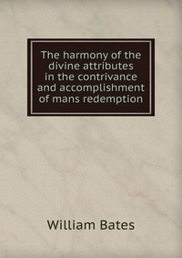 The harmony of the divine attributes in the contrivance and accomplishment of mans redemption