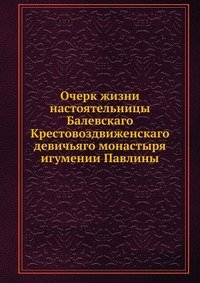 Очерк жизни настоятельницы Балевскаго Крестовоздвиженскаго девичьяго монастыря игумении Павлины