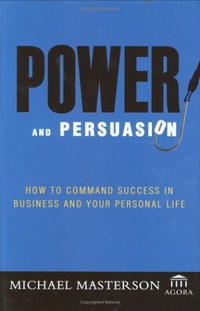 Power and Persuasion: How to Command Success in Business and Your Personal Life