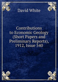 Contributions to Economic Geology (Short Papers and Preliminary Reports), 1912, Issue 540