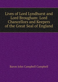 Lives of Lord Lyndhurst and Lord Brougham: Lord Chancellors and Keepers of the Great Seal of England