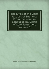 The Lives of the Chief Justices of England: From the Norman Conquest Till Death of Lord Tenterden, Volume 3