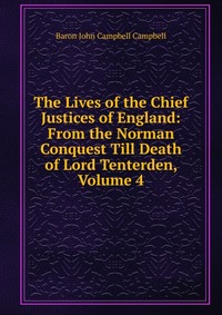 The Lives of the Chief Justices of England: From the Norman Conquest Till Death of Lord Tenterden, Volume 4