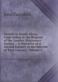 Travels in South Africa, Undertaken at the Request of the London Missionary Society .: A Narrative of a Second Journey in the Interior of That Country, Volume 2