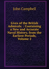 Lives of the British Admirals: : Containing a New and Accurate Naval History, from the Earliest Periods, Volume 2