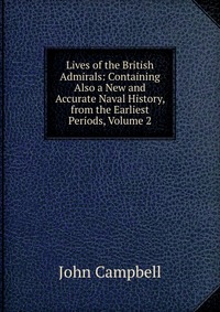 Lives of the British Admirals: Containing Also a New and Accurate Naval History, from the Earliest Periods, Volume 2