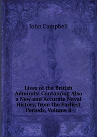 Lives of the British Admirals: Containing Also a New and Accurate Naval History, from the Earliest Periods, Volume 8