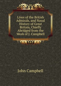 Lives of the British Admirals, and Naval History of Great Britain, Chiefly Abridged from the Work of J. Campbell