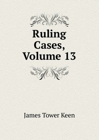 Ruling Cases, Volume 13