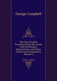 The Four Gospels Translated from the Greek, with Preliminary Dissertations, and Notes Critical and Explanatory, Volume 2