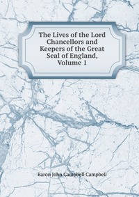 The Lives of the Lord Chancellors and Keepers of the Great Seal of England, Volume 1