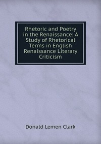 Rhetoric and Poetry in the Renaissance: A Study of Rhetorical Terms in English Renaissance Literary Criticism