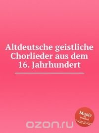 Altdeutsche geistliche Chorlieder aus dem 16. Jahrhundert