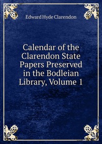 Calendar of the Clarendon State Papers Preserved in the Bodleian Library, Volume 1