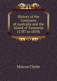 History of the Continent of Australia and the Island of Tasmania (1787 to 1870)