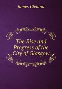 The Rise and Progress of the City of Glasgow