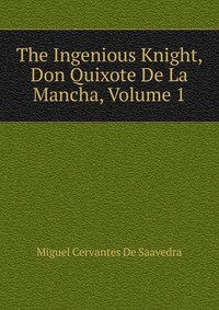 The Ingenious Knight, Don Quixote De La Mancha, Volume 1