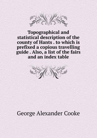 Topographical and statistical description of the county of Hants . to which is prefixed a copious travelling guide . Also, a list of the fairs and an index table