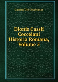 Dionis Cassii Cocceiani Historia Romana, Volume 5