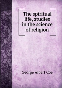 The spiritual life, studies in the science of religion