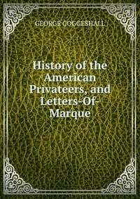 History of the American Privateers, and Letters-Of-Marque