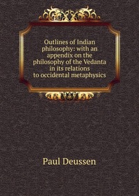 Outlines of Indian philosophy: with an appendix on the philosophy of the Vedanta in its relations to occidental metaphysics