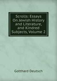 Scrolls: Essays On Jewish History and Literature, and Kindred Subjects, Volume 2