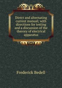 Direct and alternating current manual; with directions for testing and a discussion of the therory of electrical apparatus