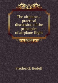 The airplane, a practical discussion of the principles of airplane flight