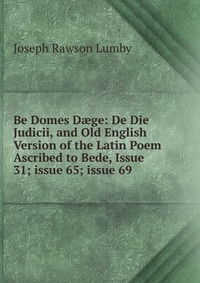 Be Domes D?ge: De Die Judicii, and Old English Version of the Latin Poem Ascribed to Bede, Issue 31; issue 65; issue 69