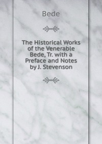 The Historical Works of the Venerable Bede, Tr. with a Preface and Notes by J. Stevenson