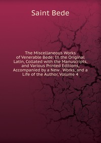 The Miscellaneous Works of Venerable Bede: In the Original Latin, Collated with the Manuscripts, and Various Printed Editions, Accompanied by a New . Works, and a Life of the Author, Volume 4