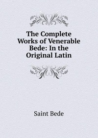 The Complete Works of Venerable Bede: In the Original Latin