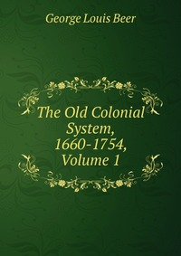 The Old Colonial System, 1660-1754, Volume 1