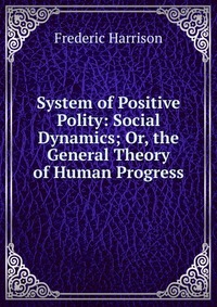 System of Positive Polity: Social Dynamics; Or, the General Theory of Human Progress