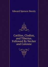 Catiline, Clodius, and Tiberius. Followed By Necker and Calonne