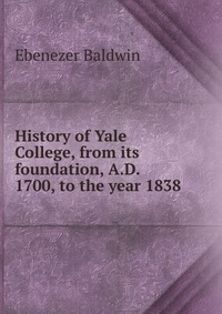 History of Yale College, from its foundation, A.D. 1700, to the year 1838