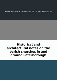 Historical and architectural notes on the parish churches in and around Peterborough