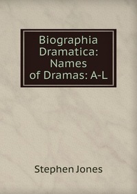 Biographia Dramatica: Names of Dramas: A-L