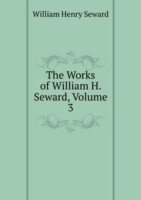 The Works of William H. Seward, Volume 3