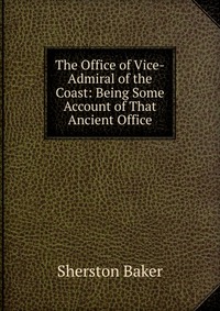 The Office of Vice-Admiral of the Coast: Being Some Account of That Ancient Office